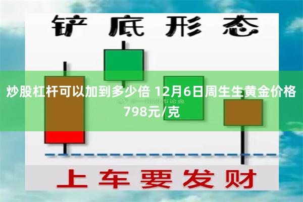 炒股杠杆可以加到多少倍 12月6日周生生黄金价格798元/克