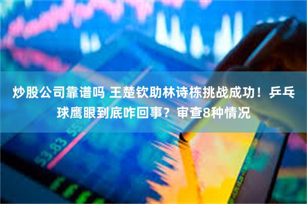 炒股公司靠谱吗 王楚钦助林诗栋挑战成功！乒乓球鹰眼到底咋回事？审查8种情况