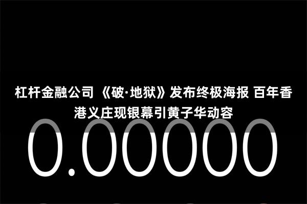 杠杆金融公司 《破·地狱》发布终极海报 百年香港义庄现银幕引黄子华动容