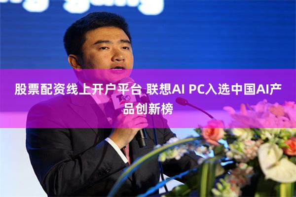 股票配资线上开户平台 联想AI PC入选中国AI产品创新榜