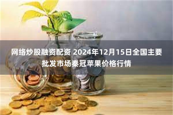 网络炒股融资配资 2024年12月15日全国主要批发市场秦冠苹果价格行情