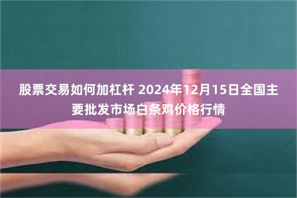 股票交易如何加杠杆 2024年12月15日全国主要批发市场白条鸡价格行情