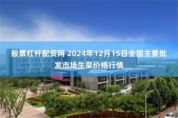 股票杠杆配资网 2024年12月15日全国主要批发市场生菜价格行情