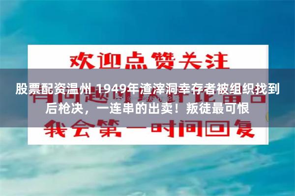 股票配资温州 1949年渣滓洞幸存者被组织找到后枪决，一连串的出卖！叛徒最可恨