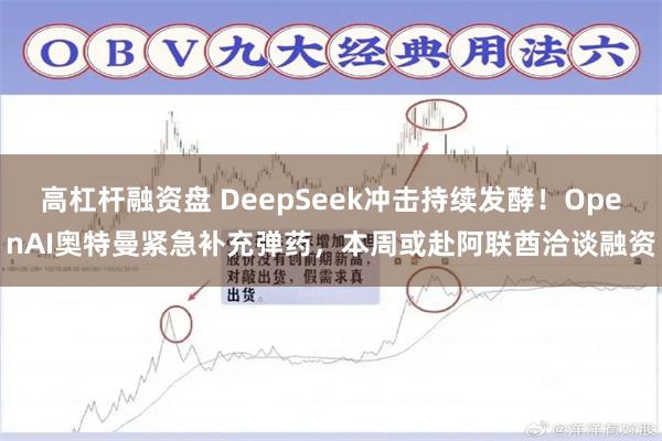 高杠杆融资盘 DeepSeek冲击持续发酵！OpenAI奥特曼紧急补充弹药，本周或赴阿联酋洽谈融资