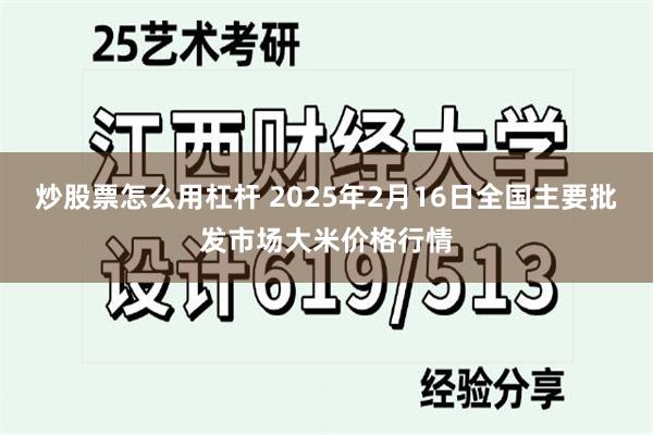 炒股票怎么用杠杆 2025年2月16日全国主要批发市场大米价格行情