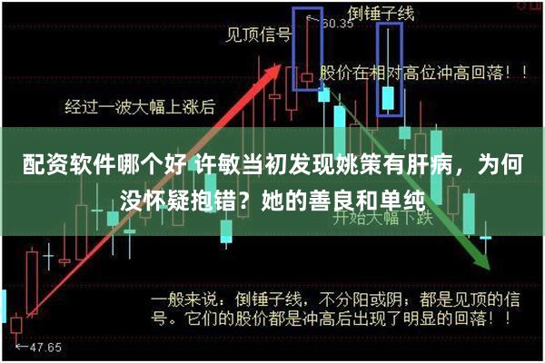 配资软件哪个好 许敏当初发现姚策有肝病，为何没怀疑抱错？她的善良和单纯